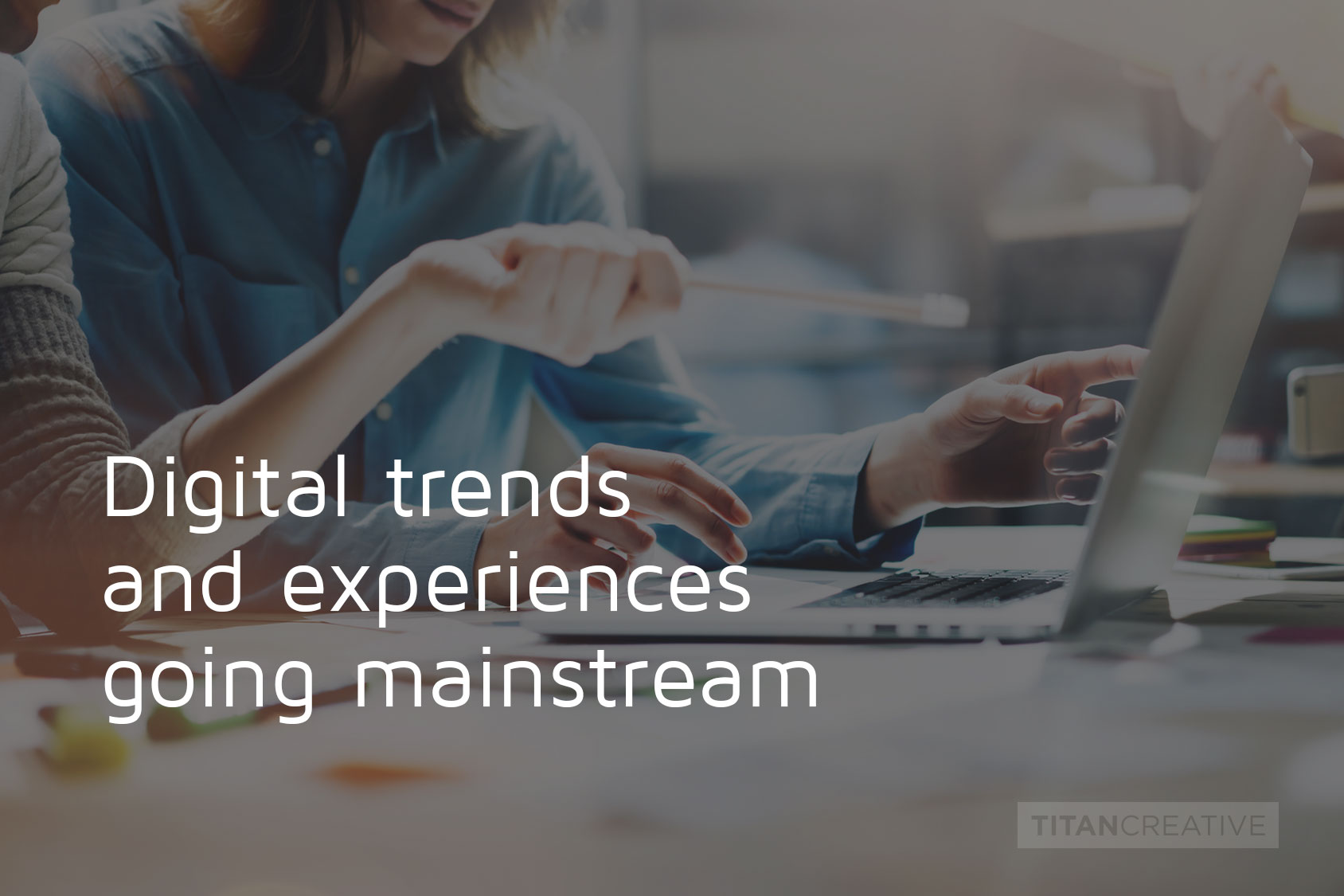 Digital experiences & trends going mainstream.