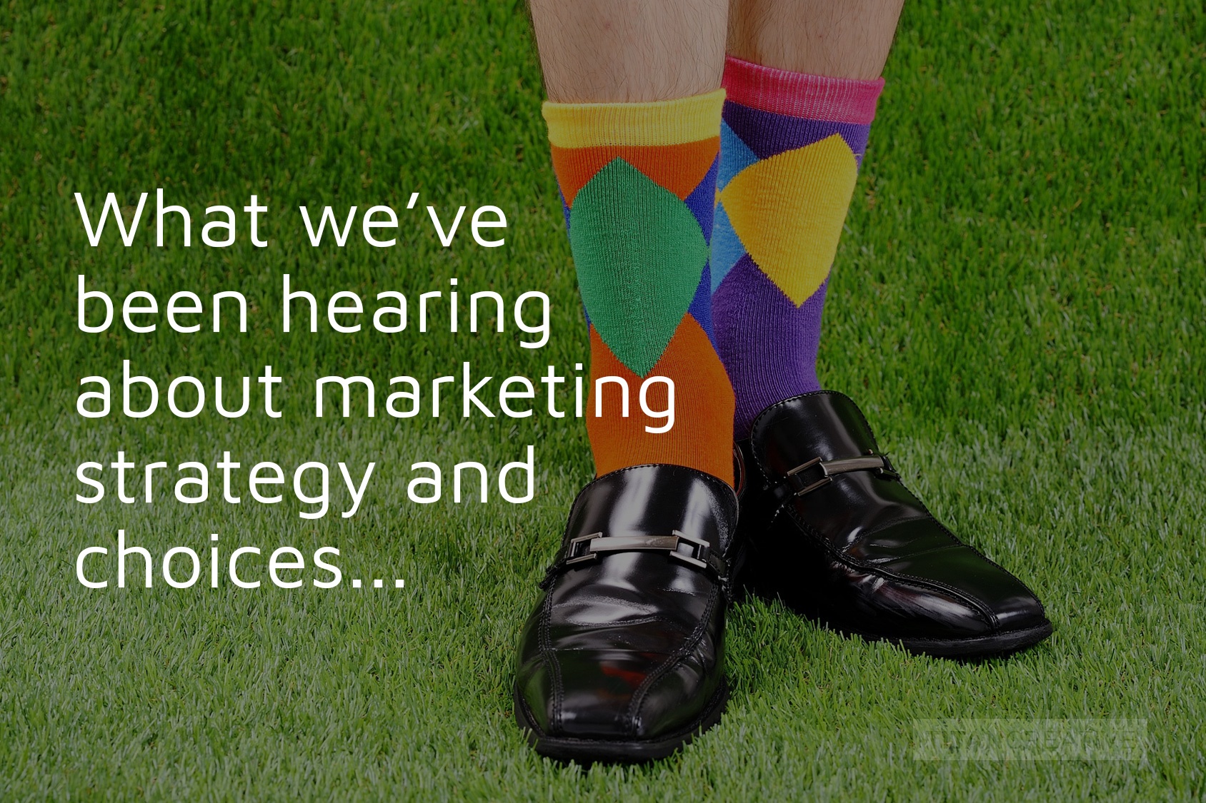 What we've been hearing about marketing strategy and choices...